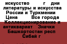 1.1) искусство : 1984 г - дни литературы и искусства России и Туркмении › Цена ­ 89 - Все города Коллекционирование и антиквариат » Значки   . Башкортостан респ.,Сибай г.